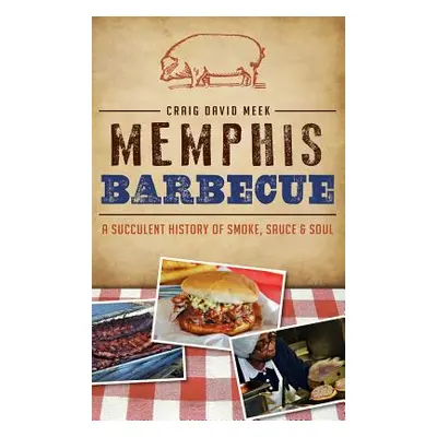 "Memphis Barbecue: A Succulent History of Smoke, Sauce & Soul" - "" ("Meek Craig")