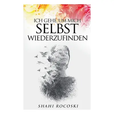 "Ich gehe, um mich selbst wiederzufinden: Besiege deinen Liebeskummer, berwinde deinen Trennungs