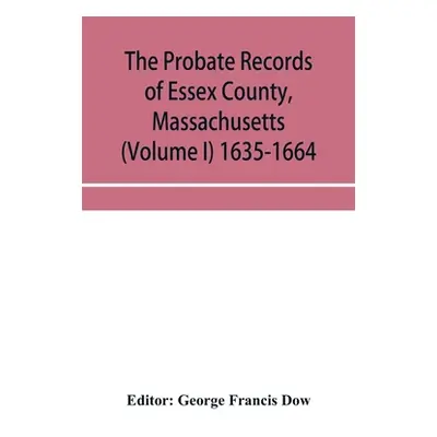 "The probate records of Essex County, Massachusetts (Volume I) 1635-1664" - "" ("Francis Dow Geo