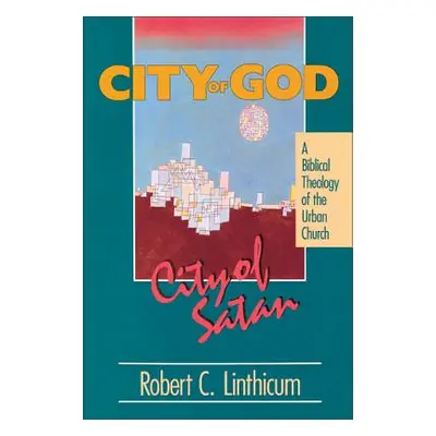 "City of God, City of Satan: A Biblical Theology of the Urban City" - "" ("Linthicum Robert C.")