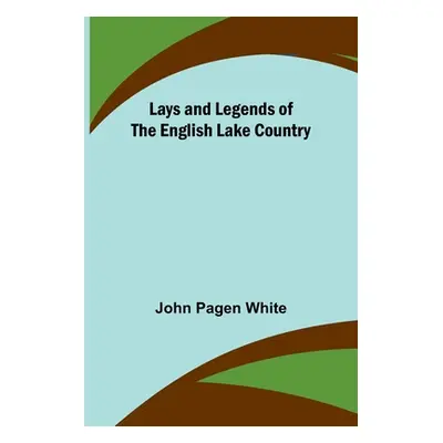 "Lays and Legends of the English Lake Country" - "" ("Pagen White John")