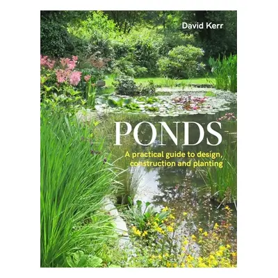 "Ponds: A Practical Guide to Design, Construction and Planting" - "" ("Kerr David")