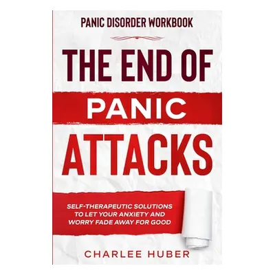 "Panic Disorder Workbook: THE END OF PANIC ATTACKS - Self-Therapeutic Solutions To Let Your Anxi