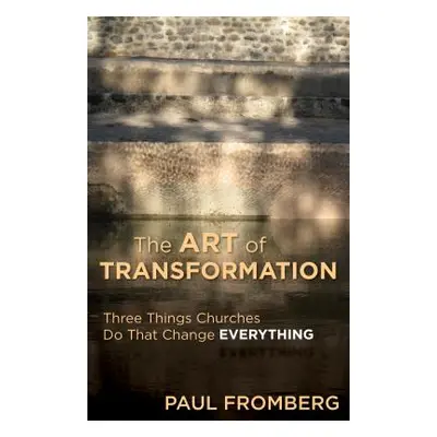 "The Art of Transformation: Three Things Churches Do That Change Everything" - "" ("Fromberg Pau