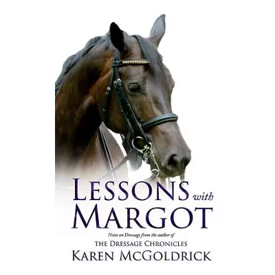 "Lessons with Margot: Notes on Dressage from the Author of the Dressage Chronicles" - "" ("McGol