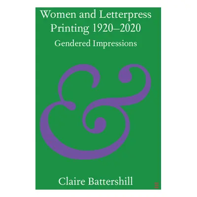 "Women and Letterpress Printing 1920-2020: Gendered Impressions" - "" ("Battershill Claire")