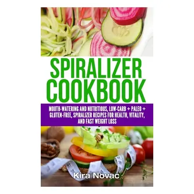 "Spiralizer Cookbook: Mouth-Watering and Nutritious Low Carb + Paleo + Gluten-Free Spiralizer Re