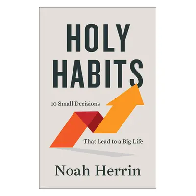 "Holy Habits: 10 Small Decisions That Lead to a Big Life" - "" ("Herrin Noah")