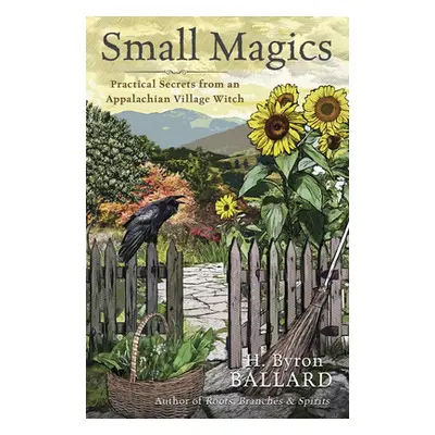 "Small Magics: Practical Secrets from an Appalachian Village Witch" - "" ("Ballard H. Byron")