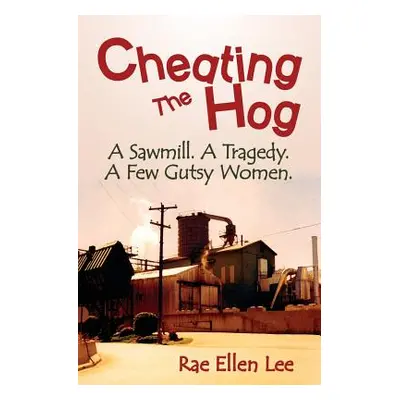 "Cheating the Hog: A Sawmill. A Tragedy. A Few Gutsy Women" - "" ("Lee Rae Ellen")