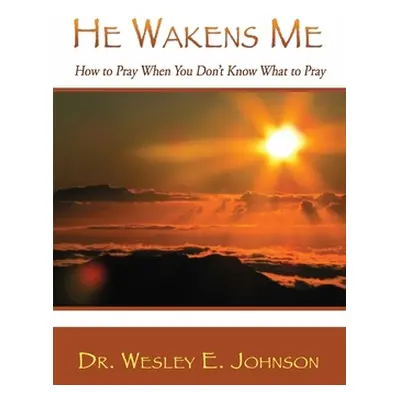 "He Wakens Me: How to Pray When You Don't Know What to Pray" - "" ("Johnson Wesley E.")