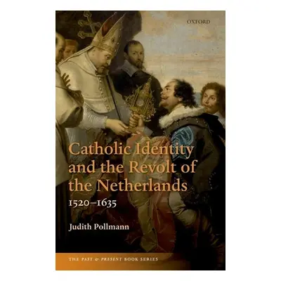 "Catholic Identity and the Revolt of the Netherlands, 1520-1635" - "" ("Pollmann Judith")