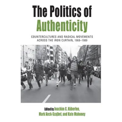 "The Politics of Authenticity: Countercultures and Radical Movements Across the Iron Curtain, 19