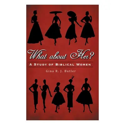 "What About Her?: A Study of Biblical Women" - "" ("Butler Gina R. J.")