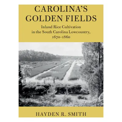 "Carolina's Golden Fields: Inland Rice Cultivation in the South Carolina Lowcountry, 1670-1860" 