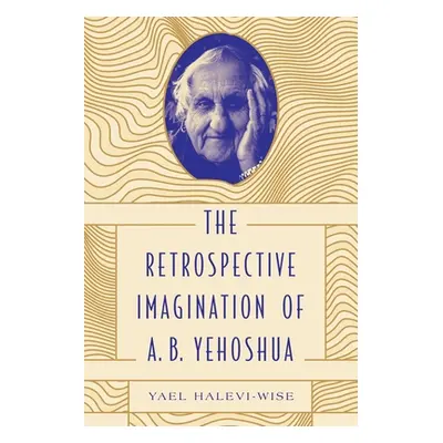 "The Retrospective Imagination of A. B. Yehoshua" - "" ("Halevi-Wise Yael")