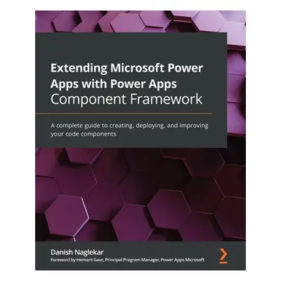 "Extending Microsoft Power Apps with Power Apps Component Framework: A complete guide to creatin