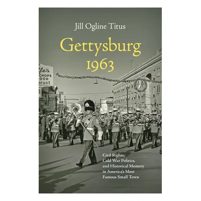 "Gettysburg 1963: Civil Rights, Cold War Politics, and Historical Memory in America's Most Famou