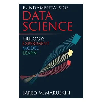 "Fundamentals of Data Science Trilogy: Experiment-Model-Learn" - "" ("Maruskin Jared M.")