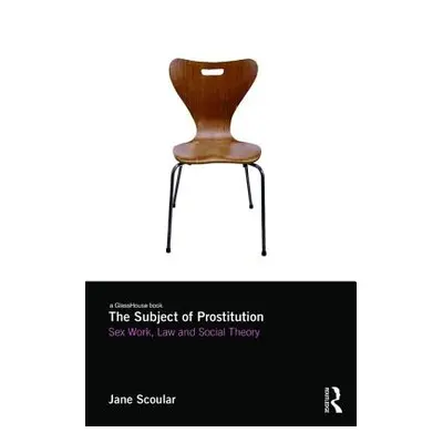 "The Subject of Prostitution: Sex Work, Law and Social Theory" - "" ("Scoular Jane")