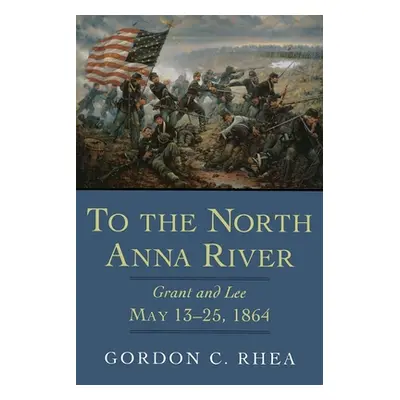 "To the North Anna River: Grant and Lee, May 13--25, 1864" - "" ("Rhea Gordon C.")