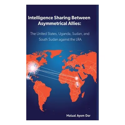 "Intelligence Sharing Between Asymmetrical Allies: The US, Uganda, Sudan, and South Sudan Agains