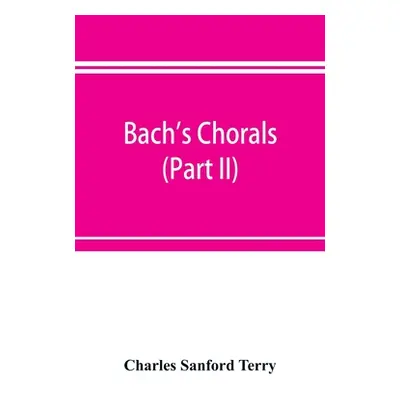 "Bach's chorals (Part II); The Hymns and Hymn Melodies of the Cantatas and Motetts" - "" ("Sanfo