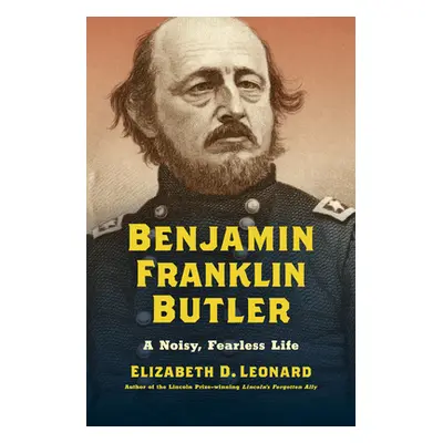 "Benjamin Franklin Butler: A Noisy, Fearless Life" - "" ("Leonard Elizabeth D.")