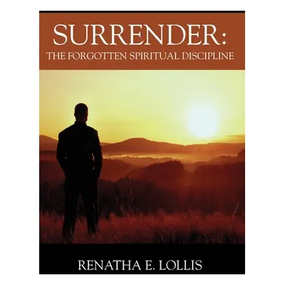 "Surrender: The Forgotten Spiritual Discipline" - "" ("Lollis Renatha E.")