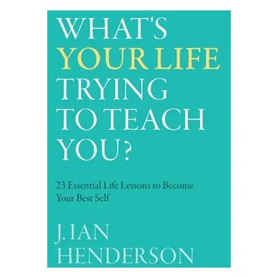 "What's Your Life Trying To Teach You?: 23 Essential Life Lessons to Become Your Best Self" - ""