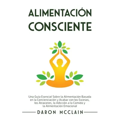 "Alimentacin consciente: Una gua esencial sobre la alimentacin basada en la concienciacin y acab