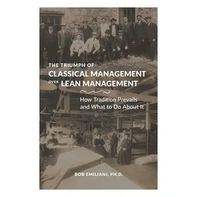 "The Triumph of Classical Management Over Lean Management: How Tradition Prevails and What to Do