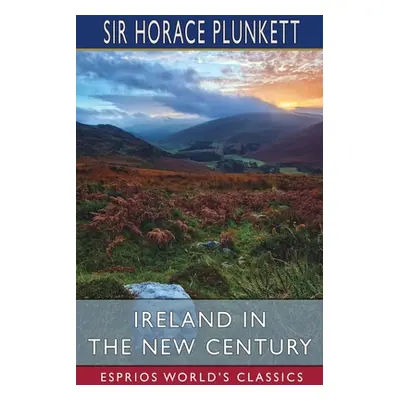 "Ireland in the New Century (Esprios Classics)" - "" ("Plunkett Horace")