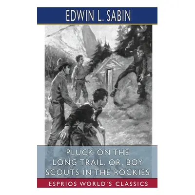 "Pluck on the Long Trail, or, Boy Scouts in the Rockies (Esprios Classics)" - "" ("Sabin Edwin L