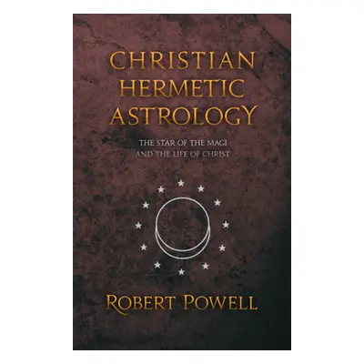 "Christian Hermetic Astrology: The Star of the Magi and the Life of Christ" - "" ("Powell Robert