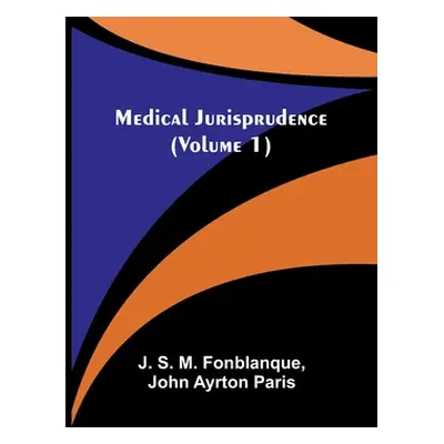 "Medical Jurisprudence (Volume 1)" - "" ("S. M. Fonblanque J.")