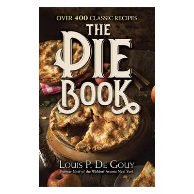 "The Pie Book: Over 400 Classic Recipes" - "" ("De Gouy Louis P.")