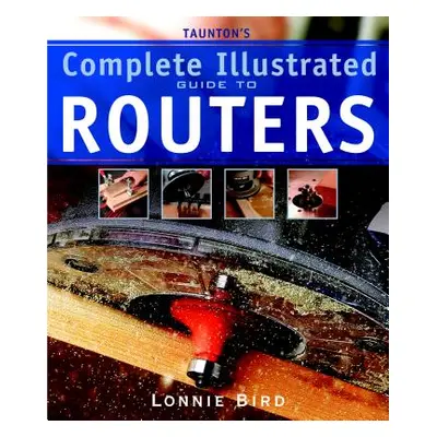 "Taunton's Complete Illustrated Guide to Routers" - "" ("Bird Lonnie")