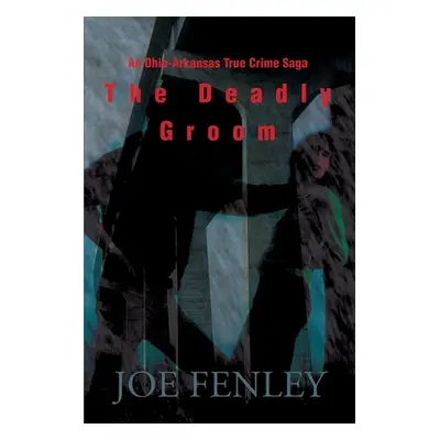 "The Deadly Groom: An Ohio-Arkansas True Crime Saga" - "" ("Fenley Joe")