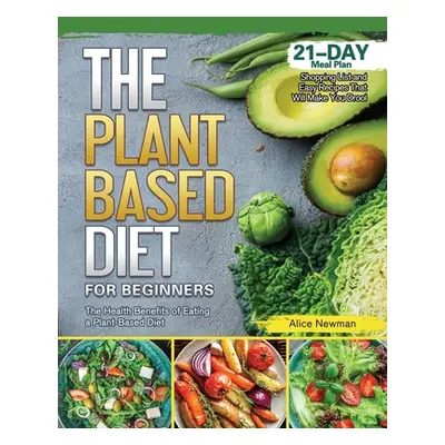 "The Plant-Based Diet for Beginners: The Health Benefits of Eating a Plant-Based Diet. 21-Day Me