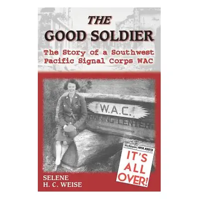 "The Good Soldier: The Story of a Southwest Pacific Signal Corps Wac" - "" ("Weise Selene H. C."