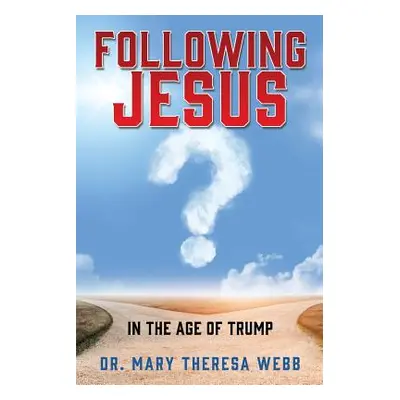 "Following Jesus: In the Age of Trump" - "" ("Webb Mary Theresa")