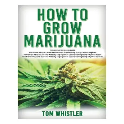 "How to Grow Marijuana: 3 Books in 1 - The Complete Beginner's Guide for Growing Top-Quality Wee