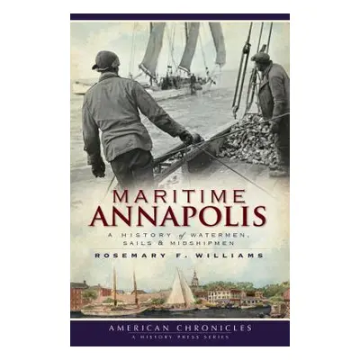 "Maritime Annapolis: A History of Watermen, Sails & Midshipmen" - "" ("Williams Rosemary F.")