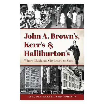 "John A. Brown's, Kerr's & Halliburton's: Where Oklahoma City Loved to Shop" - "" ("Delvecki Aja