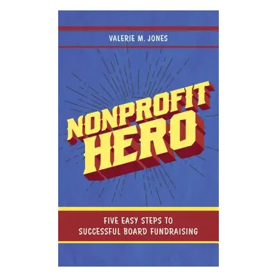 "Nonprofit Hero: Five Easy Steps to Successful Board Fundraising" - "" ("Jones Valerie M.")