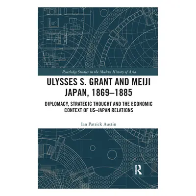 "Ulysses S. Grant and Meiji Japan, 1869-1885: Diplomacy, Strategic Thought and the Economic Cont