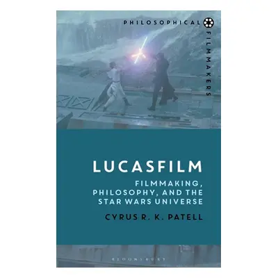 "Lucasfilm: Filmmaking, Philosophy, and the Star Wars Universe" - "" ("Patell Cyrus R. K.")