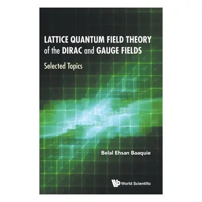 "Lattice Quantum Field Theory of the Dirac and Gauge Fields: Selected Topics" - "" ("Baaquie Bel