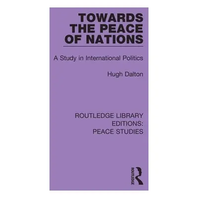 "Towards the Peace of Nations: A Study in International Politics" - "" ("Dalton Hugh")